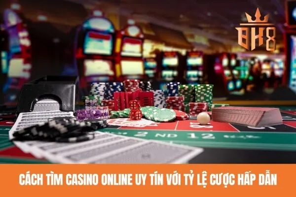 Cách tìm casino online uy tín với tỷ lệ cược hấp dẫn