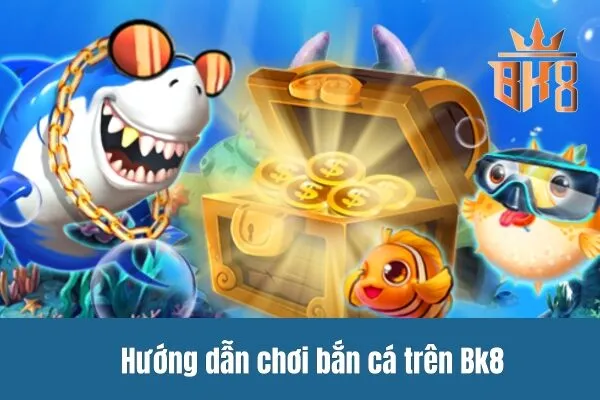 Hướng dẫn chơi bắn cá trên Bk8