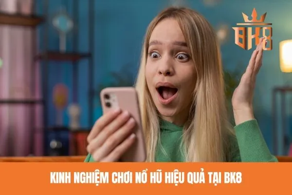 Kinh nghiệm chơi nổ hũ hiệu quả tại BK8