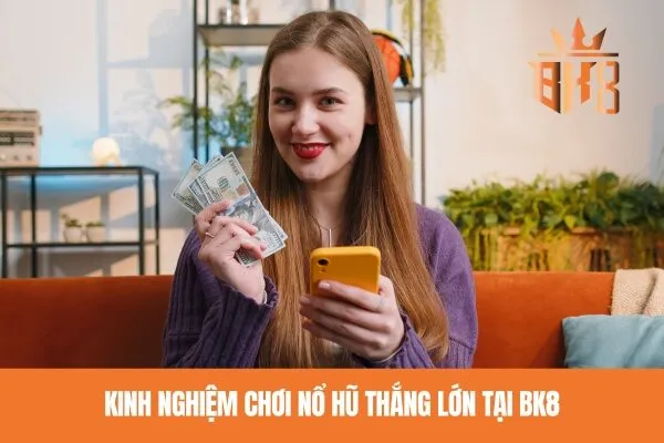 Kinh nghiệm chơi nổ hũ thắng lớn tại BK8