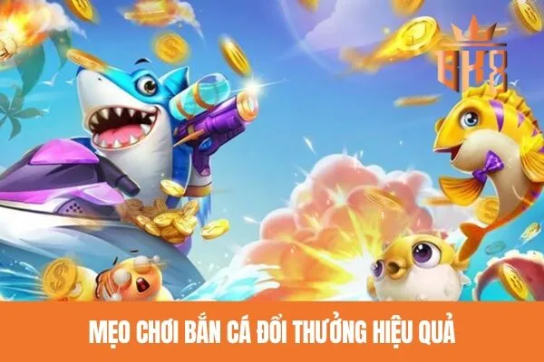 Mẹo chơi bắn cá đổi thưởng hiệu quả