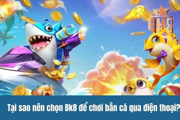 Tại sao nên chọn Bk8 để chơi bắn cá qua điện thoại?