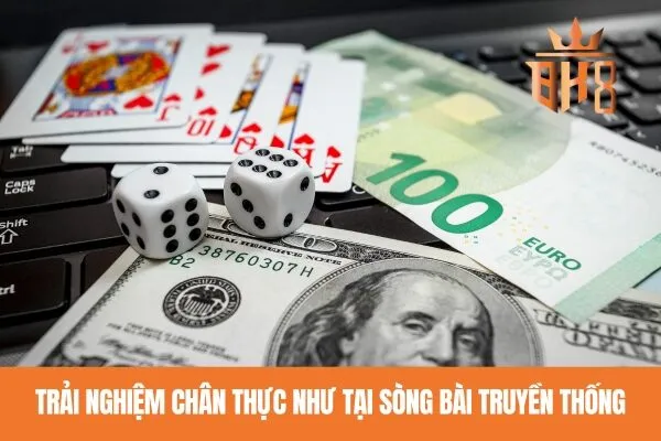 Trải nghiệm chân thực như tại sòng bài truyền thống
